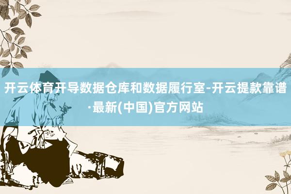 开云体育开导数据仓库和数据履行室-开云提款靠谱·最新(中国)官方网站