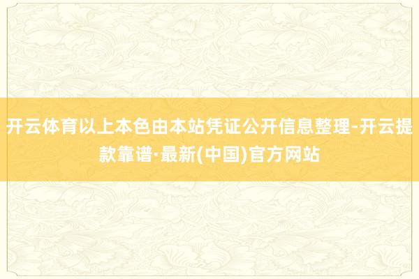 开云体育以上本色由本站凭证公开信息整理-开云提款靠谱·最新(中国)官方网站