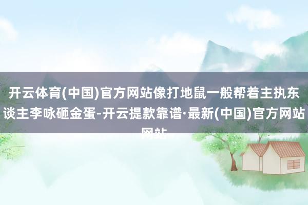 开云体育(中国)官方网站像打地鼠一般帮着主执东谈主李咏砸金蛋-开云提款靠谱·最新(中国)官方网站