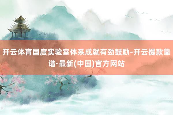 开云体育国度实验室体系成就有劲鼓励-开云提款靠谱·最新(中国)官方网站