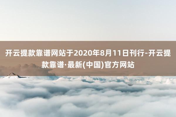 开云提款靠谱网站于2020年8月11日刊行-开云提款靠谱·最新(中国)官方网站