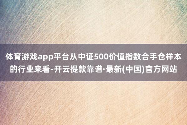 体育游戏app平台从中证500价值指数合手仓样本的行业来看-开云提款靠谱·最新(中国)官方网站