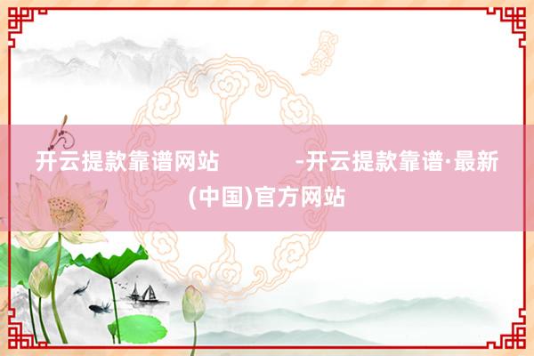 开云提款靠谱网站            -开云提款靠谱·最新(中国)官方网站
