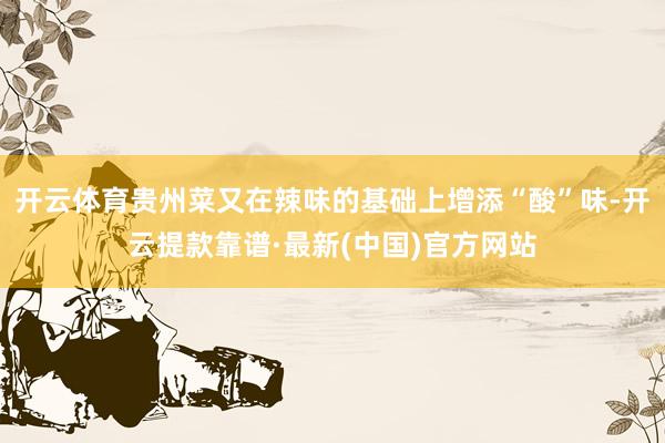 开云体育贵州菜又在辣味的基础上增添“酸”味-开云提款靠谱·最新(中国)官方网站