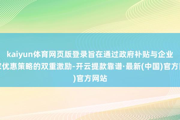 kaiyun体育网页版登录旨在通过政府补贴与企业商家优惠策略的双重激励-开云提款靠谱·最新(中国)官方网站