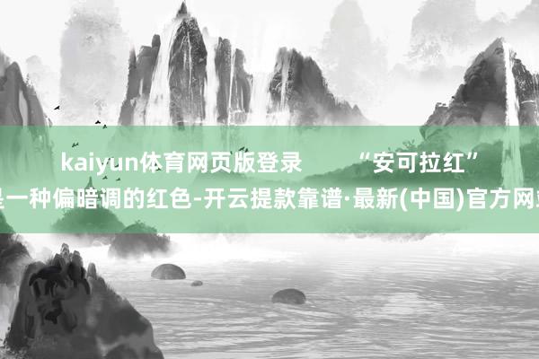 kaiyun体育网页版登录        “安可拉红”是一种偏暗调的红色-开云提款靠谱·最新(中国)官方网站