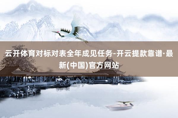 云开体育对标对表全年成见任务-开云提款靠谱·最新(中国)官方网站