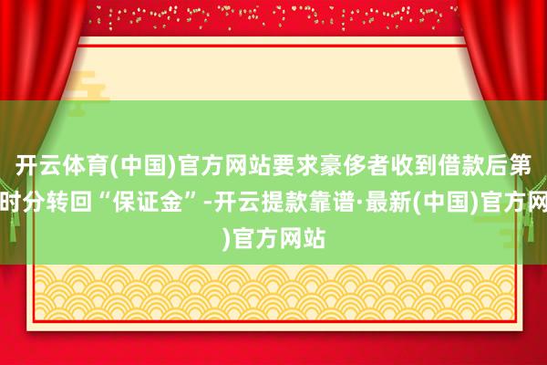 开云体育(中国)官方网站要求豪侈者收到借款后第一时分转回“保证金”-开云提款靠谱·最新(中国)官方网站