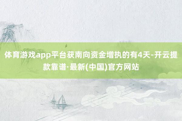体育游戏app平台获南向资金增执的有4天-开云提款靠谱·最新(中国)官方网站
