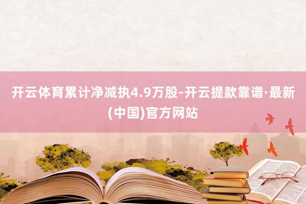 开云体育累计净减执4.9万股-开云提款靠谱·最新(中国)官方网站