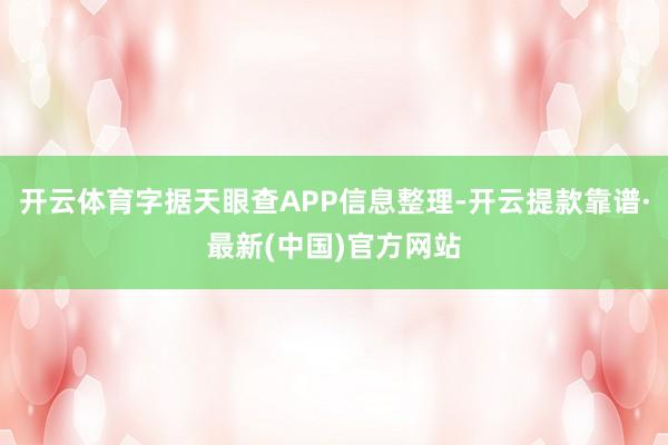 开云体育字据天眼查APP信息整理-开云提款靠谱·最新(中国)官方网站