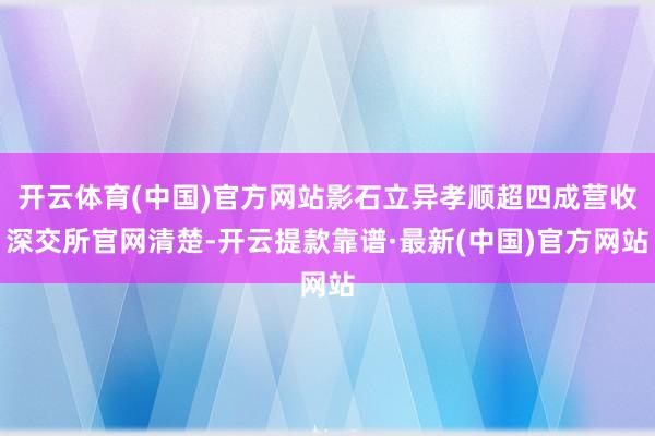 开云体育(中国)官方网站　　影石立异孝顺超四成营收　　深交所官网清楚-开云提款靠谱·最新(中国)官方网站