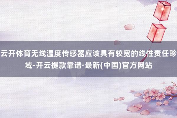 云开体育无线温度传感器应该具有较宽的线性责任畛域-开云提款靠谱·最新(中国)官方网站