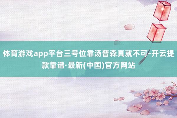 体育游戏app平台三号位靠汤普森真就不可-开云提款靠谱·最新(中国)官方网站