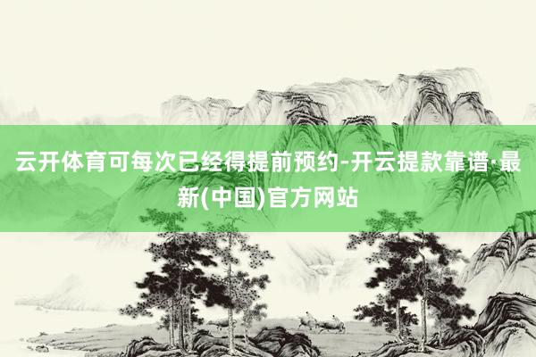 云开体育可每次已经得提前预约-开云提款靠谱·最新(中国)官方网站