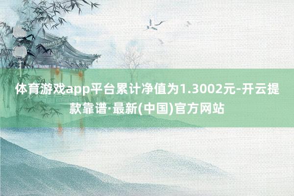 体育游戏app平台累计净值为1.3002元-开云提款靠谱·最新(中国)官方网站
