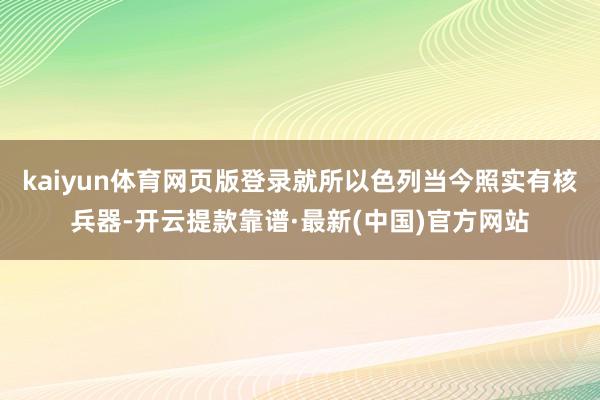 kaiyun体育网页版登录就所以色列当今照实有核兵器-开云提款靠谱·最新(中国)官方网站