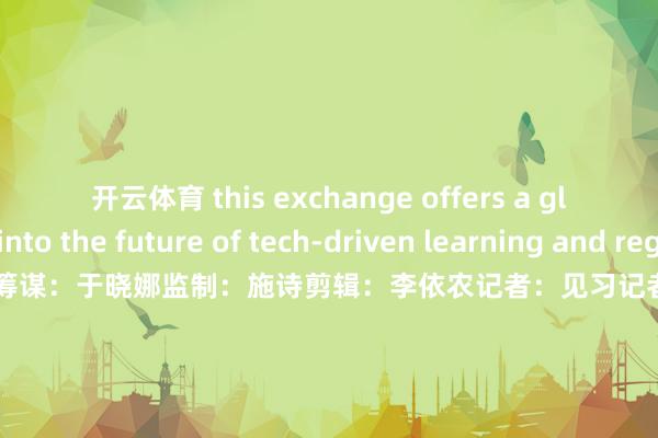 开云体育 this exchange offers a glimpse into the future of tech-driven learning and regional collaboration.筹谋：于晓娜监制：施诗剪辑：李依农记者：见习记者梁旭琦制作：李群新媒体统筹：丁青云 曾婷芳 赖禧 黄达迅外洋运营监制: 黄燕淑外洋运营执行统筹: 黄子豪外洋运营剪辑：庄欢 吴婉婕 龙李华 张伟韬