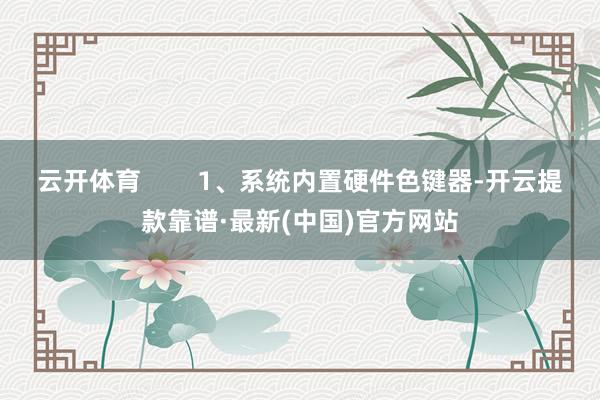 云开体育        1、系统内置硬件色键器-开云提款靠谱·最新(中国)官方网站