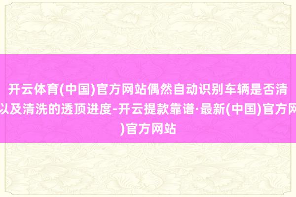 开云体育(中国)官方网站偶然自动识别车辆是否清洗以及清洗的透顶进度-开云提款靠谱·最新(中国)官方网站