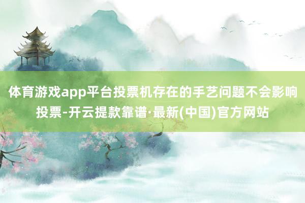 体育游戏app平台投票机存在的手艺问题不会影响投票-开云提款靠谱·最新(中国)官方网站