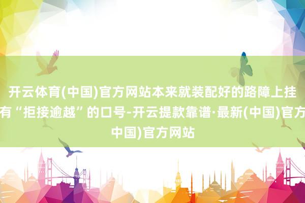 开云体育(中国)官方网站本来就装配好的路障上挂着写有“拒接逾越”的口号-开云提款靠谱·最新(中国)官方网站