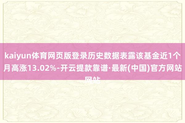 kaiyun体育网页版登录历史数据表露该基金近1个月高涨13.02%-开云提款靠谱·最新(中国)官方网站