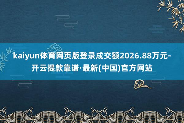 kaiyun体育网页版登录成交额2026.88万元-开云提款靠谱·最新(中国)官方网站