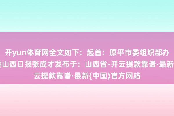 开yun体育网全文如下：起首：原平市委组织部办事教师原平市委山西日报张成才发布于：山西省-开云提款靠谱·最新(中国)官方网站