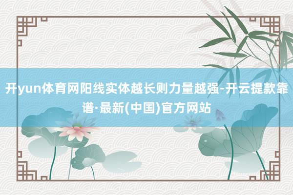 开yun体育网阳线实体越长则力量越强-开云提款靠谱·最新(中国)官方网站