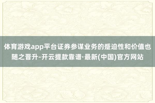 体育游戏app平台证券参谋业务的蹙迫性和价值也随之晋升-开云提款靠谱·最新(中国)官方网站