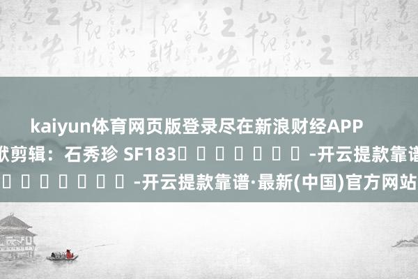 kaiyun体育网页版登录尽在新浪财经APP            						包袱剪辑：石秀珍 SF183							-开云提款靠谱·最新(中国)官方网站