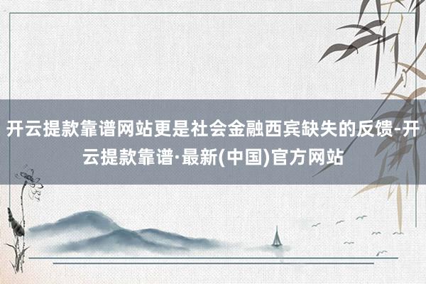 开云提款靠谱网站更是社会金融西宾缺失的反馈-开云提款靠谱·最新(中国)官方网站