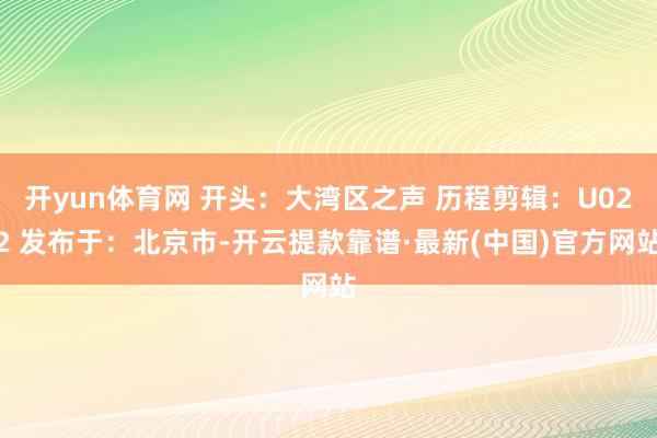 开yun体育网 开头：大湾区之声 历程剪辑：U022 发布于：北京市-开云提款靠谱·最新(中国)官方网站