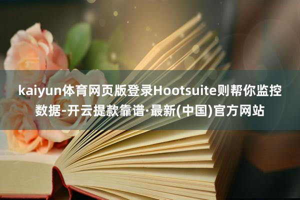 kaiyun体育网页版登录Hootsuite则帮你监控数据-开云提款靠谱·最新(中国)官方网站