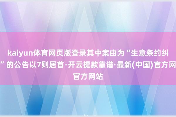 kaiyun体育网页版登录其中案由为“生意条约纠纷”的公告以7则居首-开云提款靠谱·最新(中国)官方网站