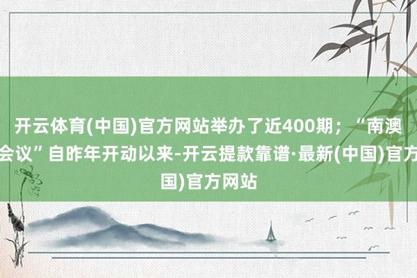 开云体育(中国)官方网站举办了近400期；“南澳科学会议”自昨年开动以来-开云提款靠谱·最新(中国)官方网站