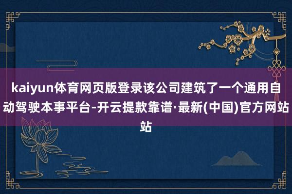 kaiyun体育网页版登录该公司建筑了一个通用自动驾驶本事平台-开云提款靠谱·最新(中国)官方网站