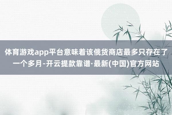 体育游戏app平台意味着该俄货商店最多只存在了一个多月-开云提款靠谱·最新(中国)官方网站