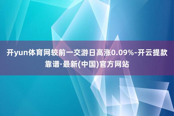 开yun体育网较前一交游日高涨0.09%-开云提款靠谱·最新(中国)官方网站