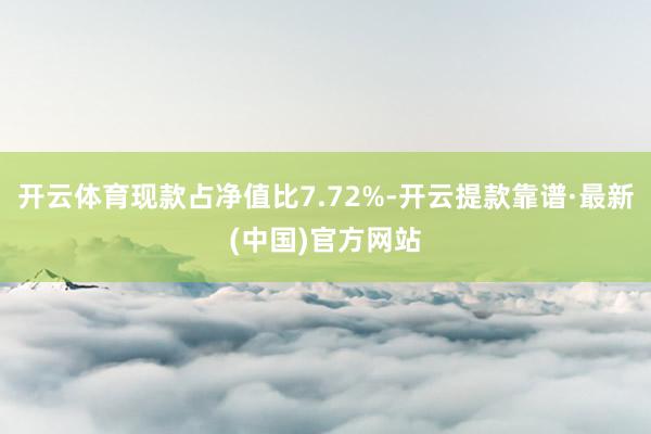 开云体育现款占净值比7.72%-开云提款靠谱·最新(中国)官方网站