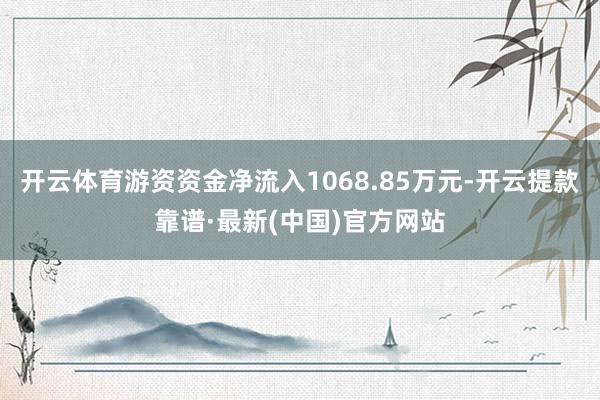 开云体育游资资金净流入1068.85万元-开云提款靠谱·最新(中国)官方网站