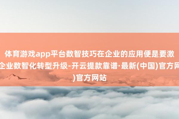 体育游戏app平台数智技巧在企业的应用便是要激动企业数智化转型升级-开云提款靠谱·最新(中国)官方网站