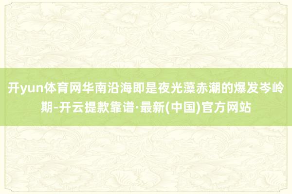 开yun体育网华南沿海即是夜光藻赤潮的爆发岑岭期-开云提款靠谱·最新(中国)官方网站