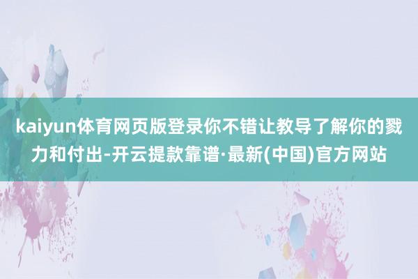 kaiyun体育网页版登录你不错让教导了解你的戮力和付出-开云提款靠谱·最新(中国)官方网站