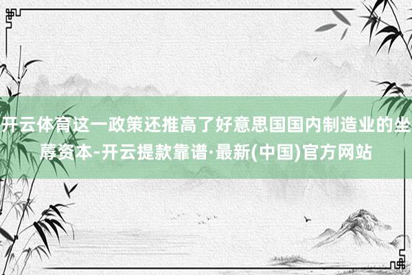 开云体育这一政策还推高了好意思国国内制造业的坐蓐资本-开云提款靠谱·最新(中国)官方网站