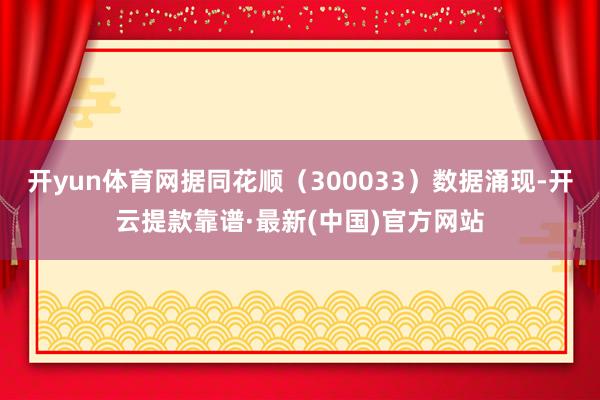 开yun体育网据同花顺（300033）数据涌现-开云提款靠谱·最新(中国)官方网站