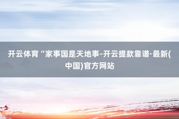 开云体育　　“家事国是天地事-开云提款靠谱·最新(中国)官方网站