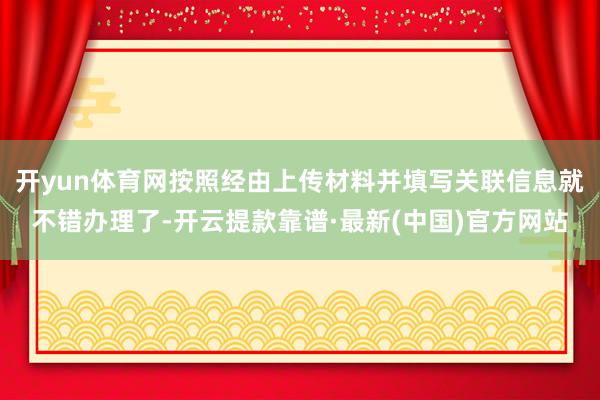 开yun体育网按照经由上传材料并填写关联信息就不错办理了-开云提款靠谱·最新(中国)官方网站