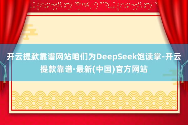 开云提款靠谱网站咱们为DeepSeek饱读掌-开云提款靠谱·最新(中国)官方网站